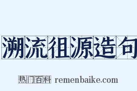 溯流徂源造句是什么意思的图片